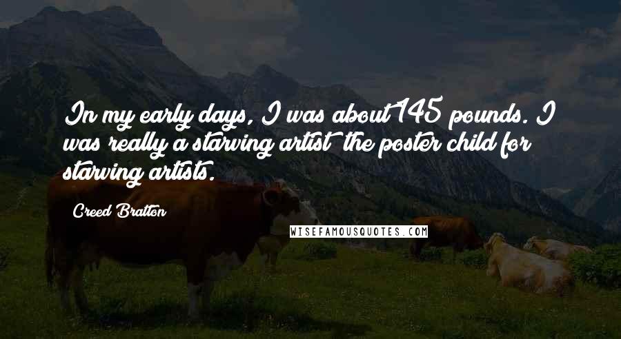 Creed Bratton Quotes: In my early days, I was about 145 pounds. I was really a starving artist; the poster child for starving artists.