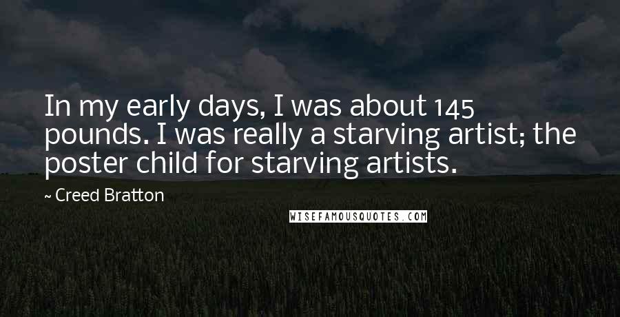 Creed Bratton Quotes: In my early days, I was about 145 pounds. I was really a starving artist; the poster child for starving artists.