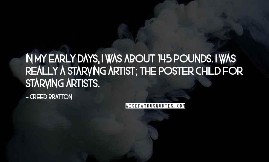 Creed Bratton Quotes: In my early days, I was about 145 pounds. I was really a starving artist; the poster child for starving artists.