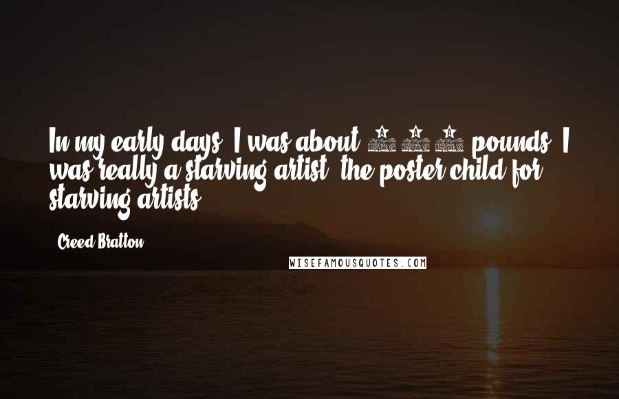 Creed Bratton Quotes: In my early days, I was about 145 pounds. I was really a starving artist; the poster child for starving artists.