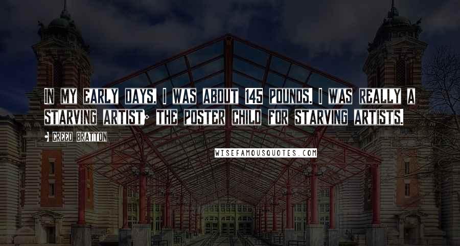 Creed Bratton Quotes: In my early days, I was about 145 pounds. I was really a starving artist; the poster child for starving artists.