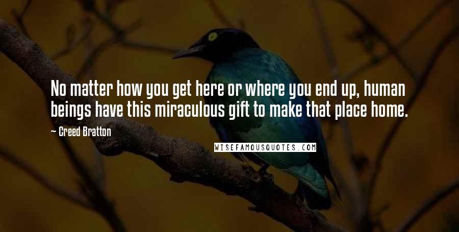 Creed Bratton Quotes: No matter how you get here or where you end up, human beings have this miraculous gift to make that place home.