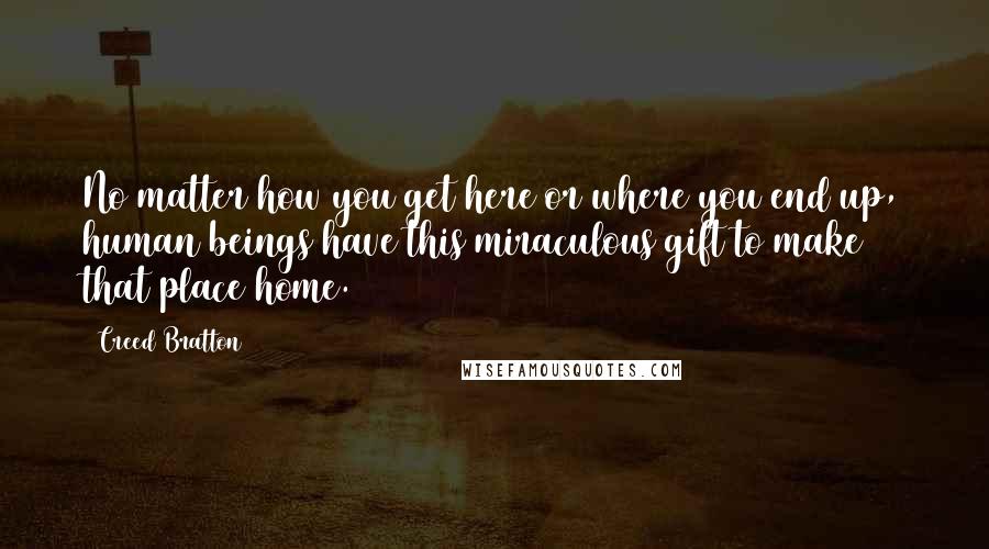 Creed Bratton Quotes: No matter how you get here or where you end up, human beings have this miraculous gift to make that place home.