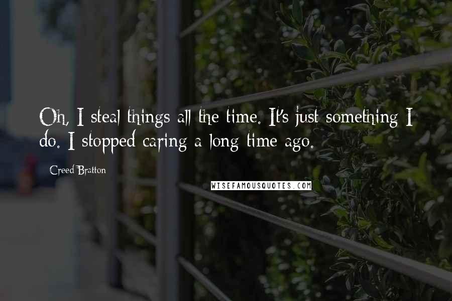 Creed Bratton Quotes: Oh, I steal things all the time. It's just something I do. I stopped caring a long time ago.