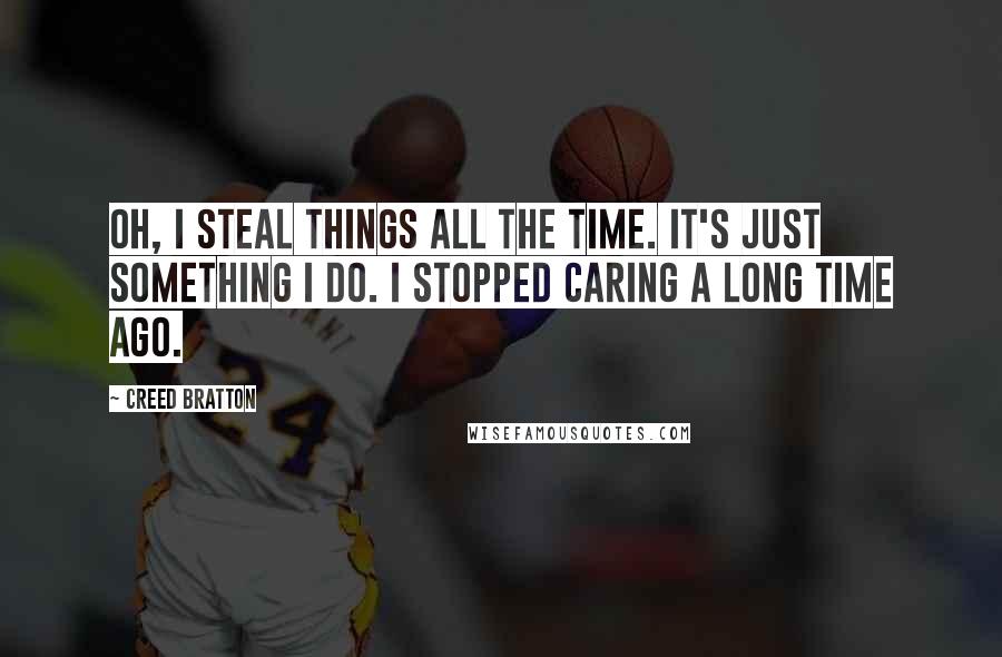 Creed Bratton Quotes: Oh, I steal things all the time. It's just something I do. I stopped caring a long time ago.