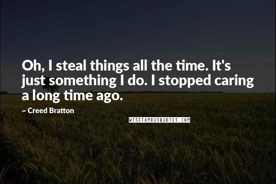 Creed Bratton Quotes: Oh, I steal things all the time. It's just something I do. I stopped caring a long time ago.