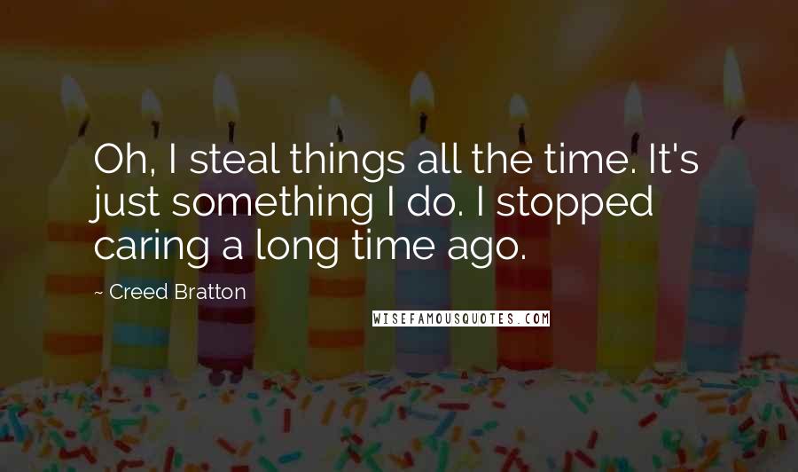 Creed Bratton Quotes: Oh, I steal things all the time. It's just something I do. I stopped caring a long time ago.