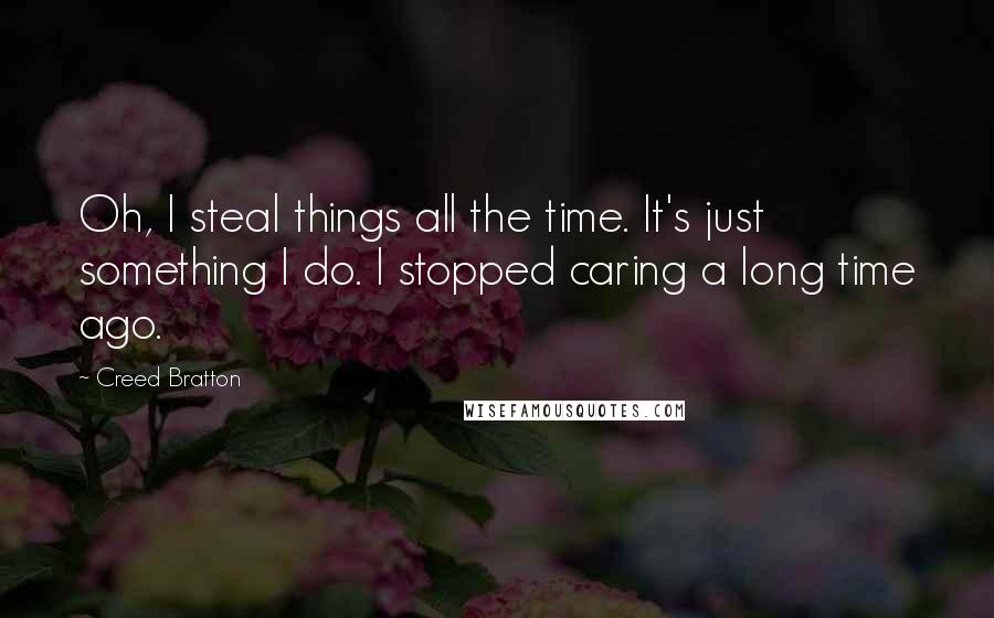 Creed Bratton Quotes: Oh, I steal things all the time. It's just something I do. I stopped caring a long time ago.