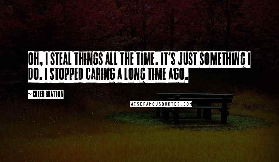 Creed Bratton Quotes: Oh, I steal things all the time. It's just something I do. I stopped caring a long time ago.