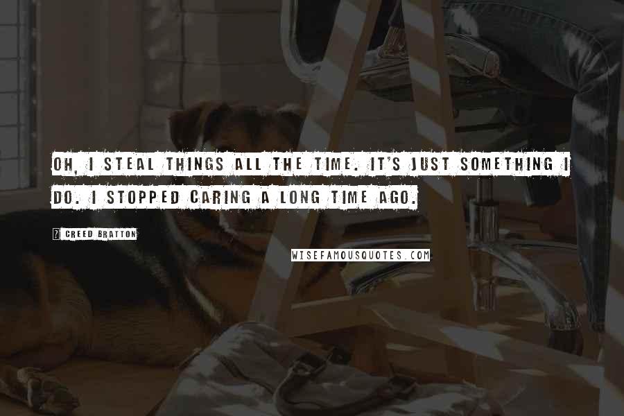 Creed Bratton Quotes: Oh, I steal things all the time. It's just something I do. I stopped caring a long time ago.