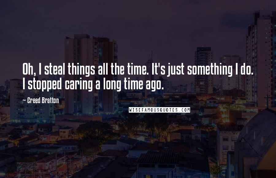 Creed Bratton Quotes: Oh, I steal things all the time. It's just something I do. I stopped caring a long time ago.