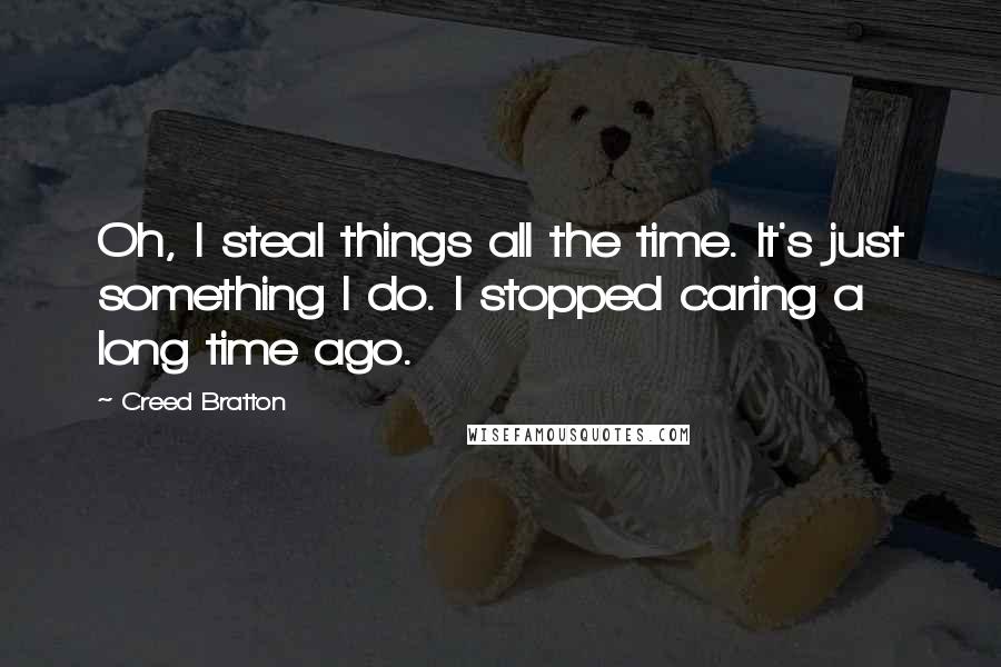 Creed Bratton Quotes: Oh, I steal things all the time. It's just something I do. I stopped caring a long time ago.