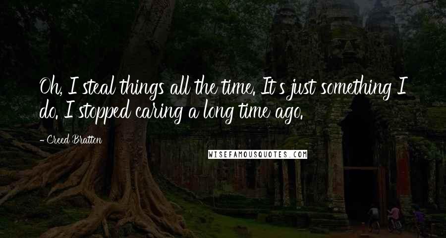 Creed Bratton Quotes: Oh, I steal things all the time. It's just something I do. I stopped caring a long time ago.