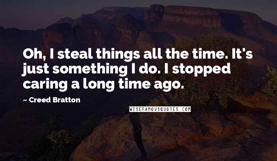 Creed Bratton Quotes: Oh, I steal things all the time. It's just something I do. I stopped caring a long time ago.