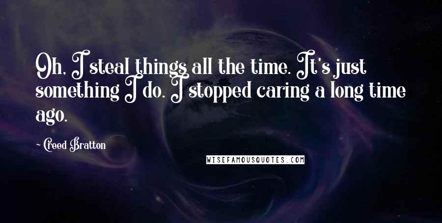 Creed Bratton Quotes: Oh, I steal things all the time. It's just something I do. I stopped caring a long time ago.