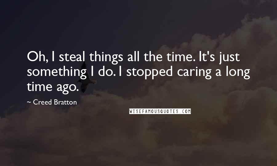 Creed Bratton Quotes: Oh, I steal things all the time. It's just something I do. I stopped caring a long time ago.