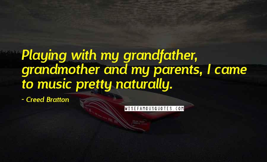 Creed Bratton Quotes: Playing with my grandfather, grandmother and my parents, I came to music pretty naturally.
