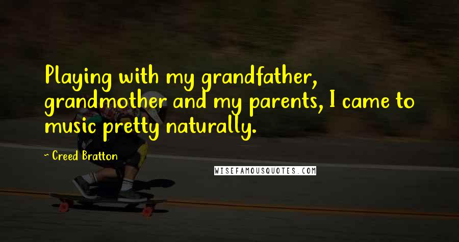 Creed Bratton Quotes: Playing with my grandfather, grandmother and my parents, I came to music pretty naturally.