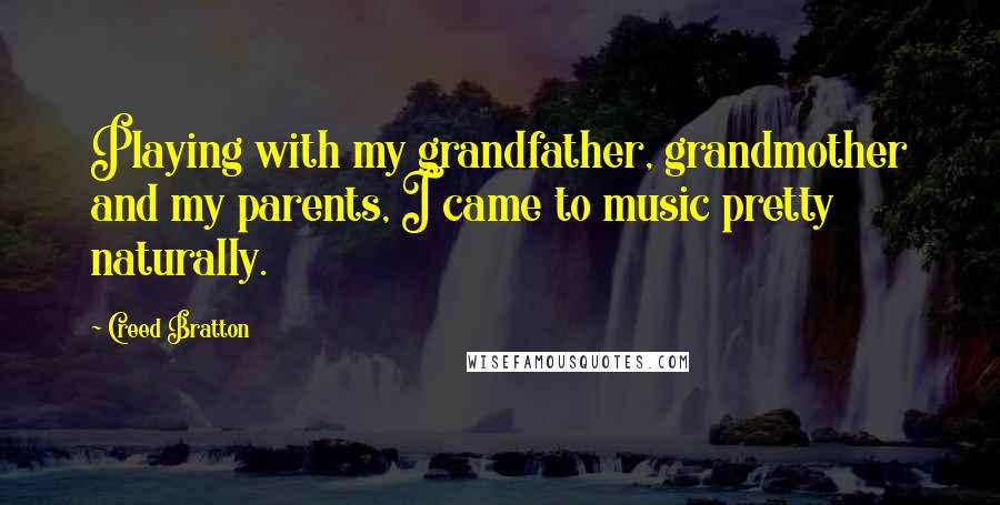 Creed Bratton Quotes: Playing with my grandfather, grandmother and my parents, I came to music pretty naturally.