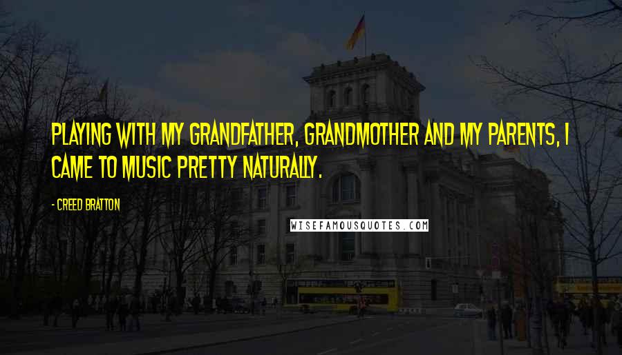 Creed Bratton Quotes: Playing with my grandfather, grandmother and my parents, I came to music pretty naturally.