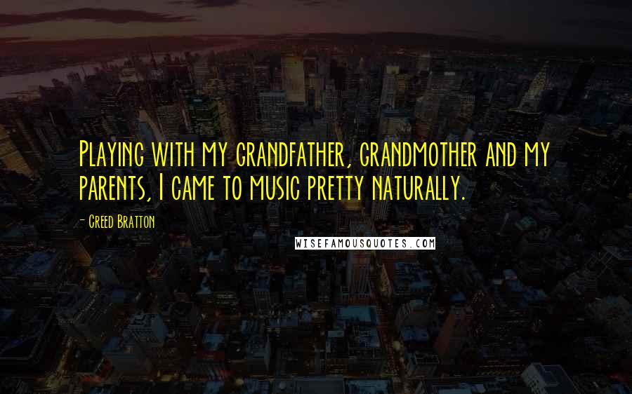 Creed Bratton Quotes: Playing with my grandfather, grandmother and my parents, I came to music pretty naturally.