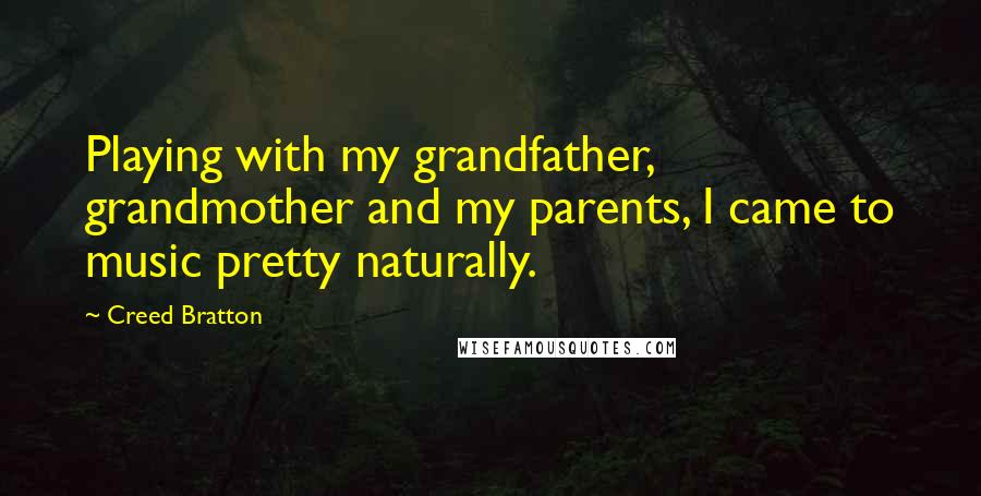 Creed Bratton Quotes: Playing with my grandfather, grandmother and my parents, I came to music pretty naturally.