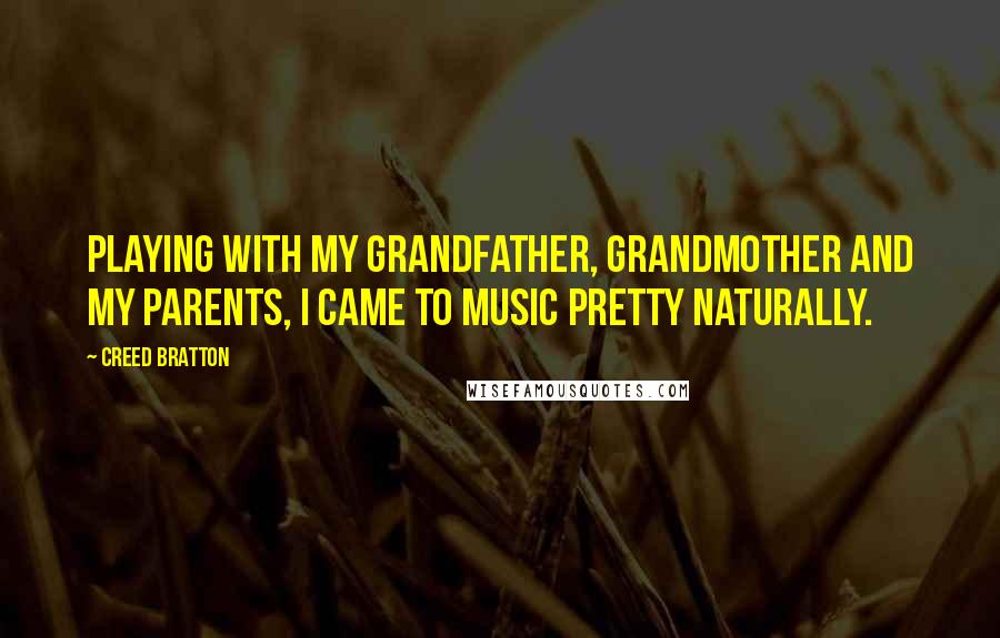 Creed Bratton Quotes: Playing with my grandfather, grandmother and my parents, I came to music pretty naturally.