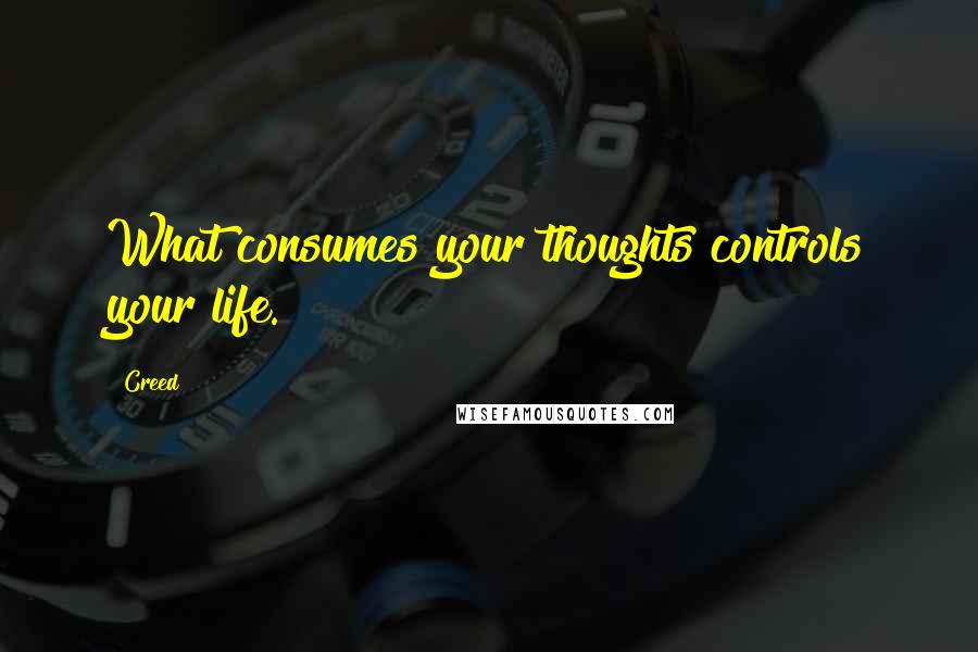 Creed Quotes: What consumes your thoughts controls your life.