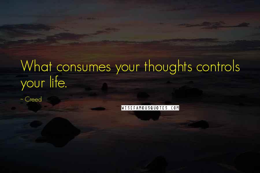 Creed Quotes: What consumes your thoughts controls your life.