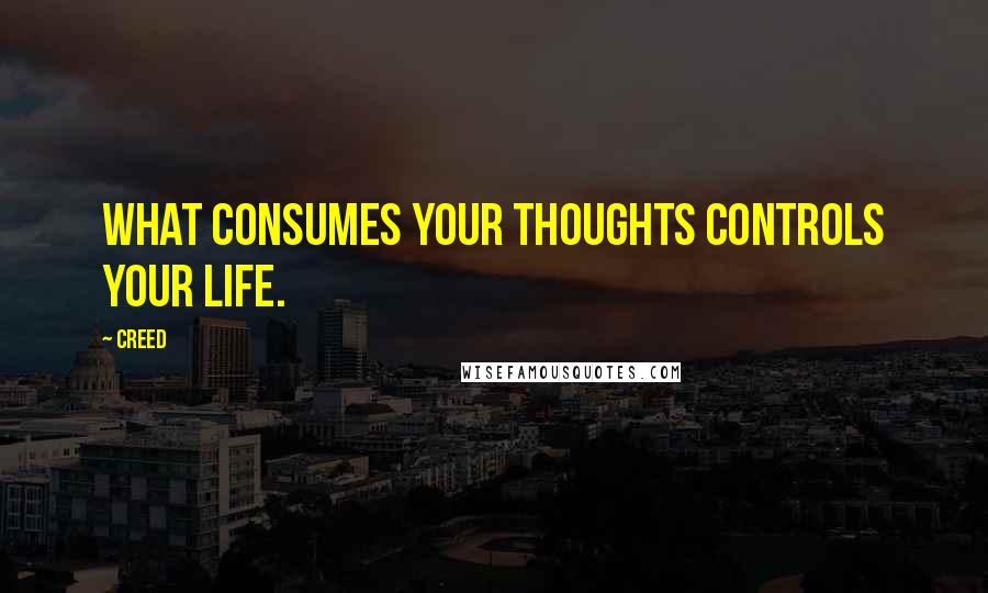 Creed Quotes: What consumes your thoughts controls your life.