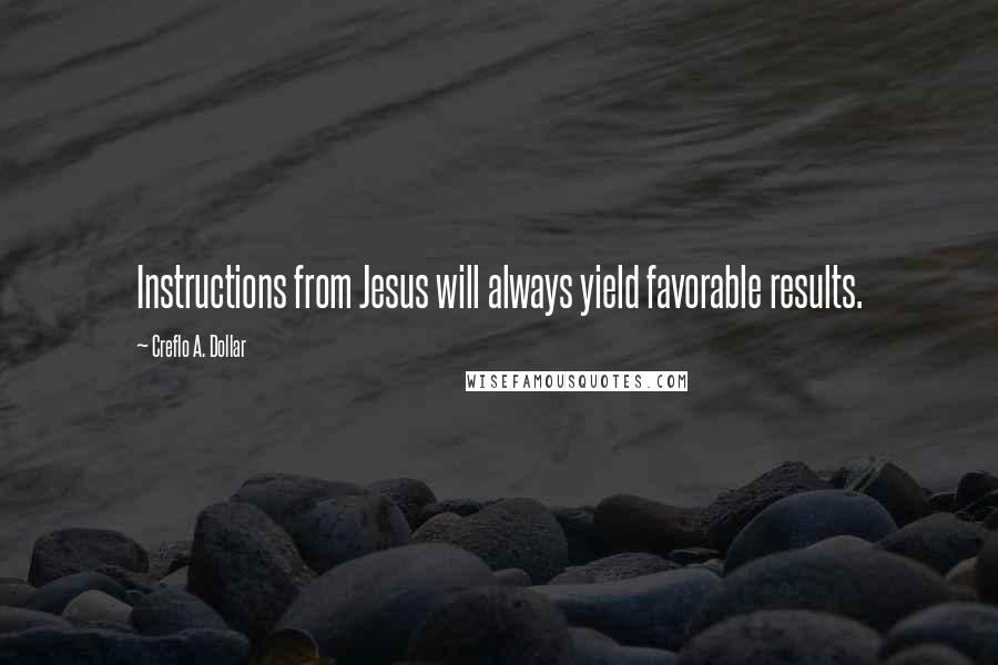 Creflo A. Dollar Quotes: Instructions from Jesus will always yield favorable results.