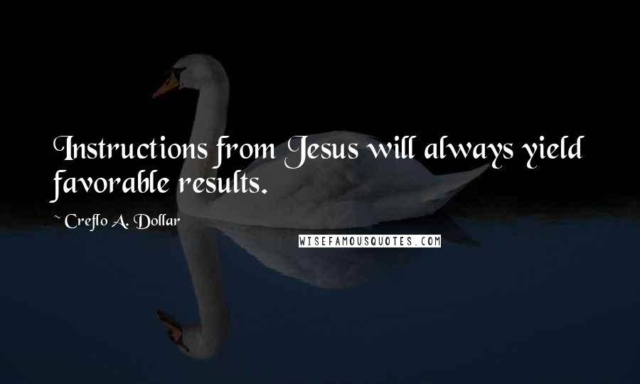Creflo A. Dollar Quotes: Instructions from Jesus will always yield favorable results.