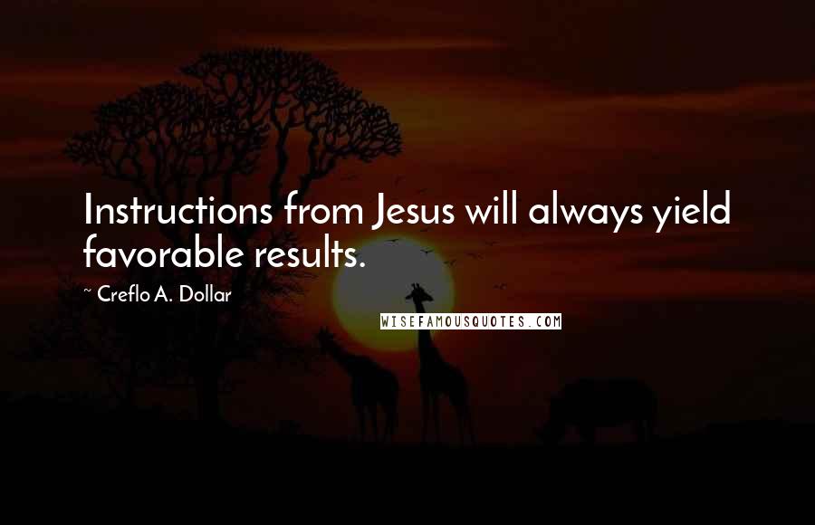 Creflo A. Dollar Quotes: Instructions from Jesus will always yield favorable results.