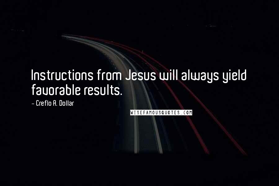 Creflo A. Dollar Quotes: Instructions from Jesus will always yield favorable results.