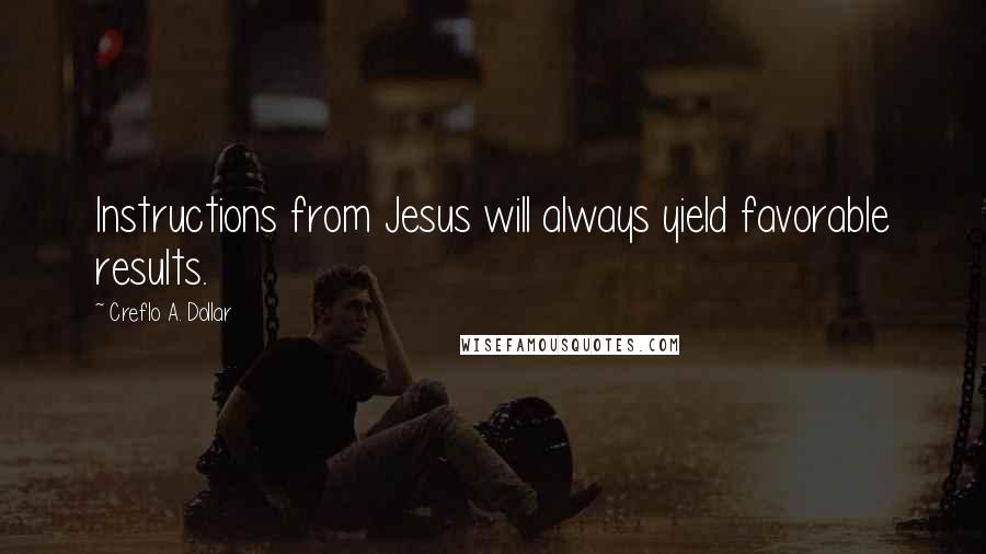 Creflo A. Dollar Quotes: Instructions from Jesus will always yield favorable results.