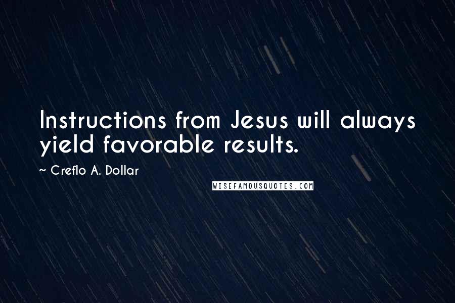 Creflo A. Dollar Quotes: Instructions from Jesus will always yield favorable results.