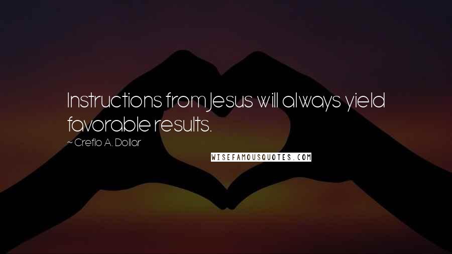 Creflo A. Dollar Quotes: Instructions from Jesus will always yield favorable results.