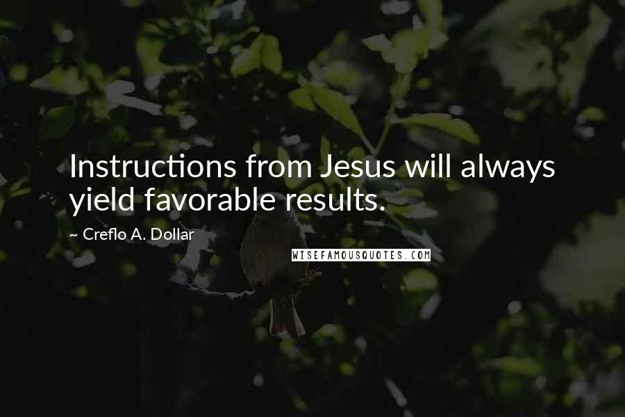 Creflo A. Dollar Quotes: Instructions from Jesus will always yield favorable results.