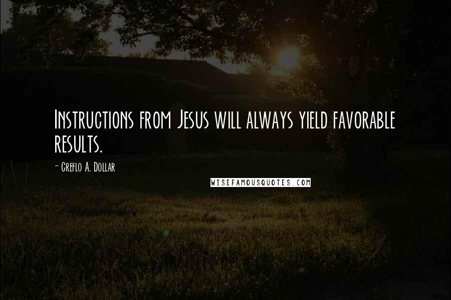 Creflo A. Dollar Quotes: Instructions from Jesus will always yield favorable results.