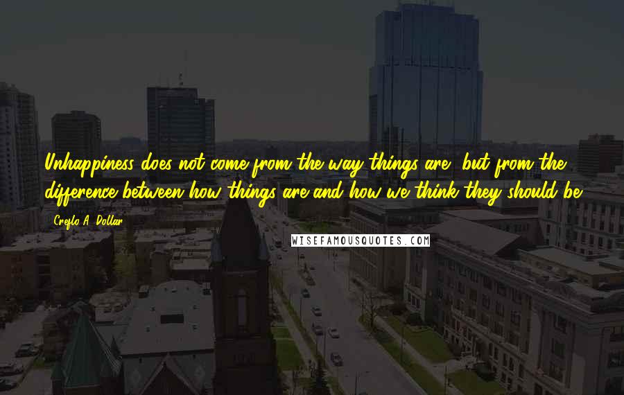 Creflo A. Dollar Quotes: Unhappiness does not come from the way things are, but from the difference between how things are and how we think they should be