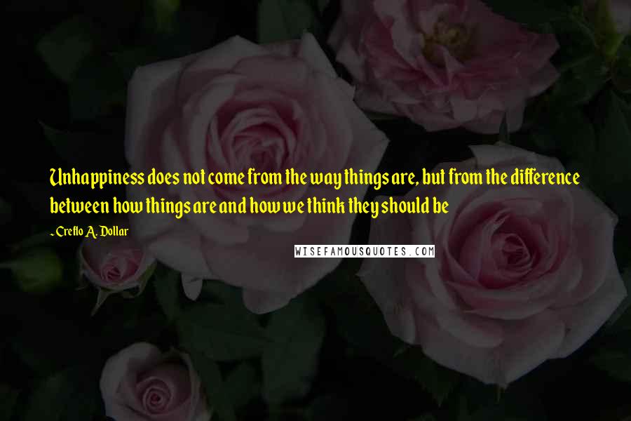 Creflo A. Dollar Quotes: Unhappiness does not come from the way things are, but from the difference between how things are and how we think they should be