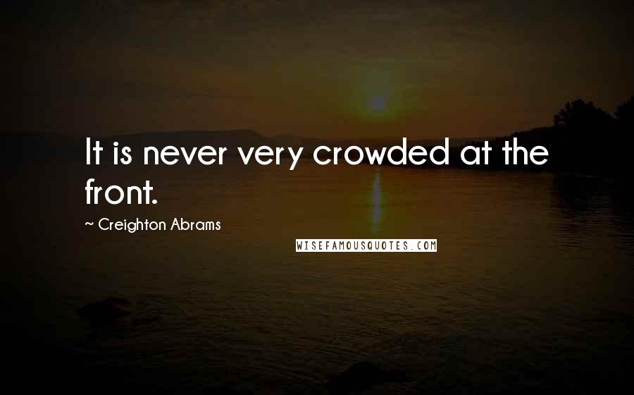 Creighton Abrams Quotes: It is never very crowded at the front.