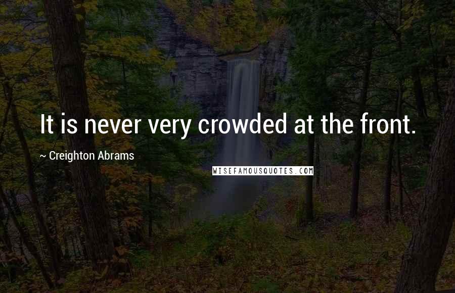 Creighton Abrams Quotes: It is never very crowded at the front.