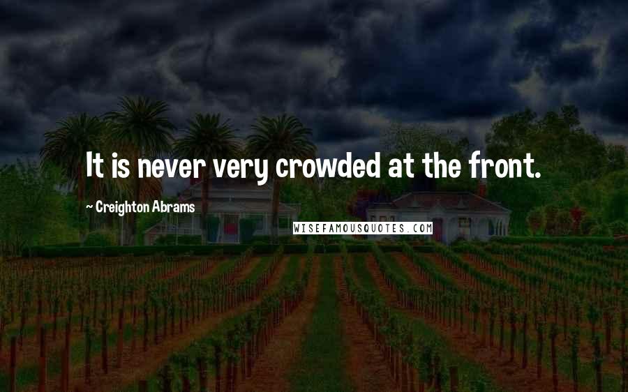 Creighton Abrams Quotes: It is never very crowded at the front.