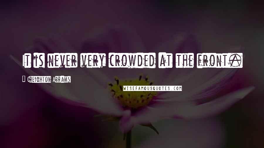 Creighton Abrams Quotes: It is never very crowded at the front.