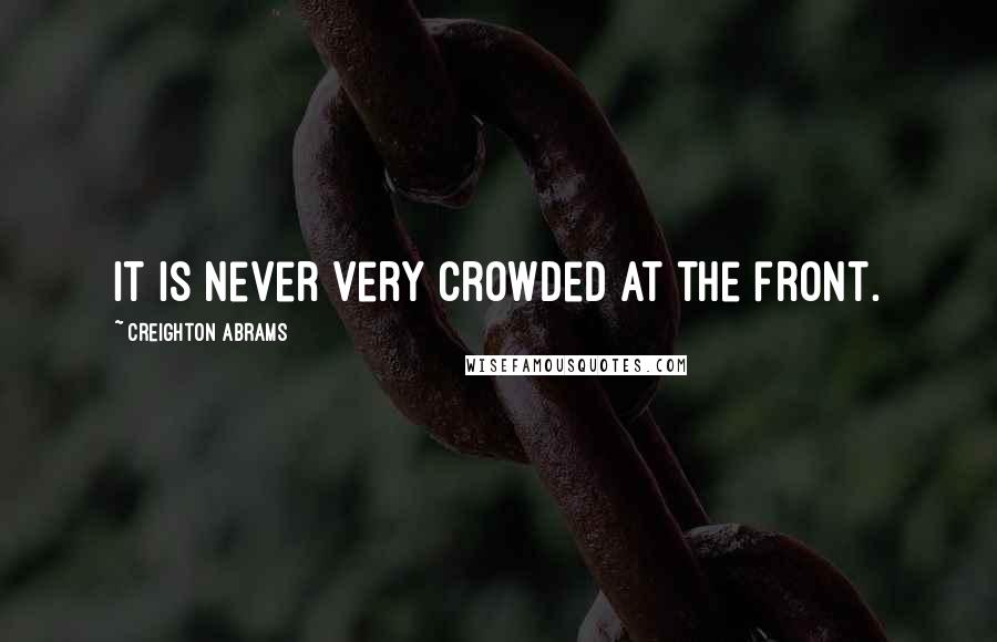 Creighton Abrams Quotes: It is never very crowded at the front.