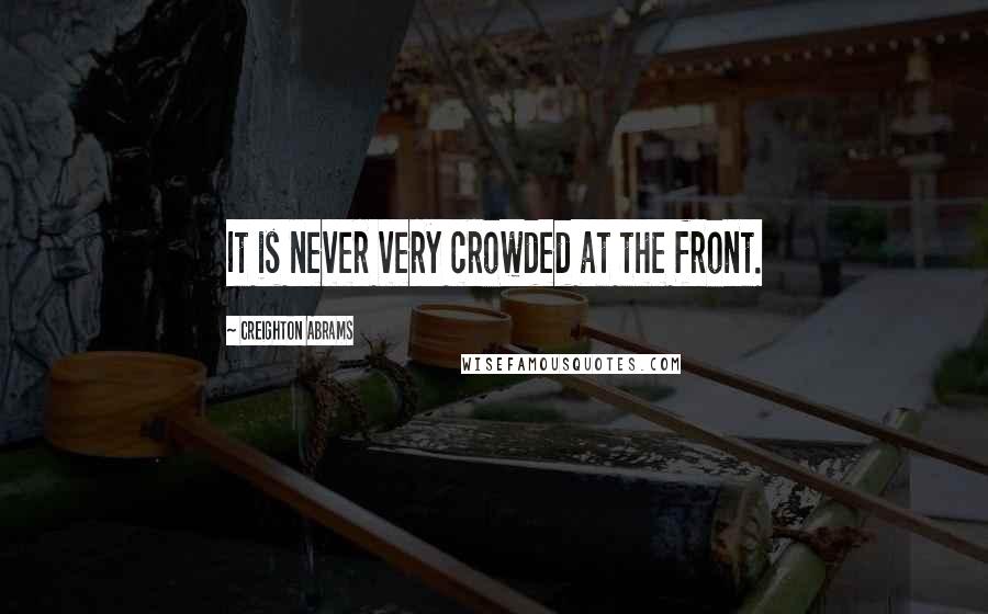 Creighton Abrams Quotes: It is never very crowded at the front.