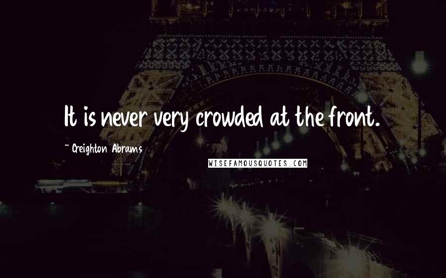 Creighton Abrams Quotes: It is never very crowded at the front.