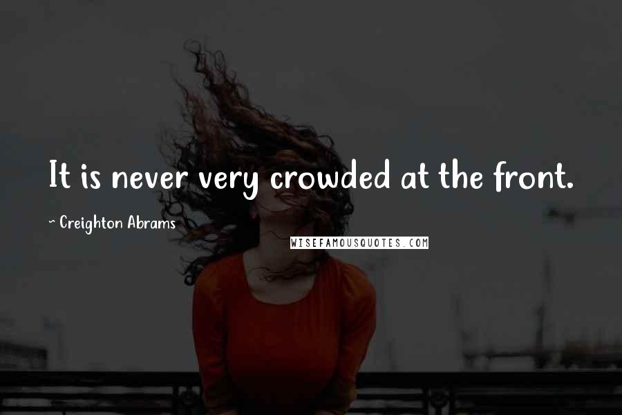 Creighton Abrams Quotes: It is never very crowded at the front.