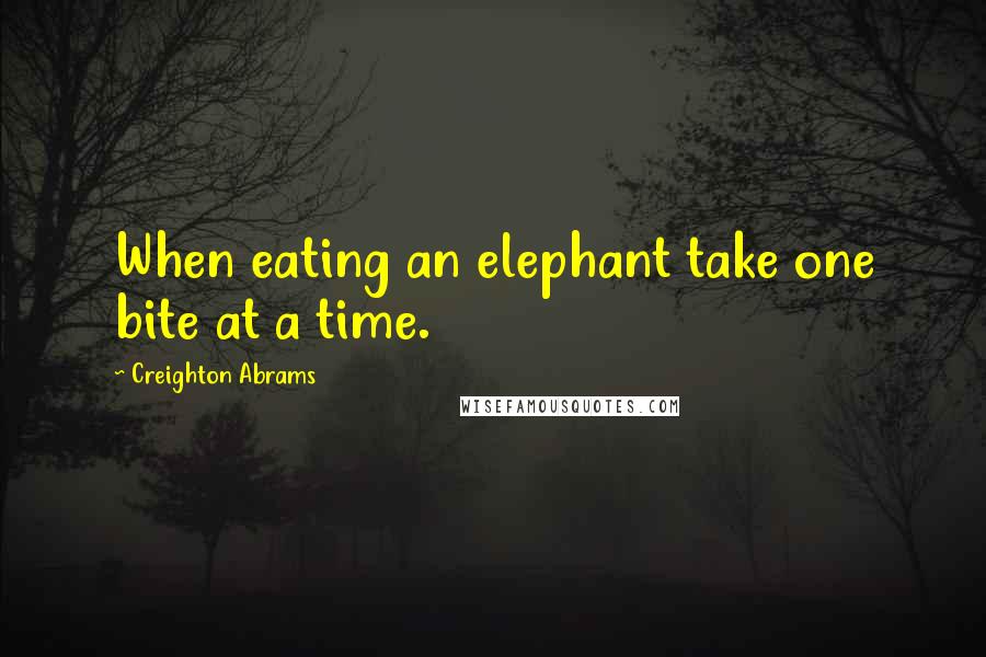 Creighton Abrams Quotes: When eating an elephant take one bite at a time.